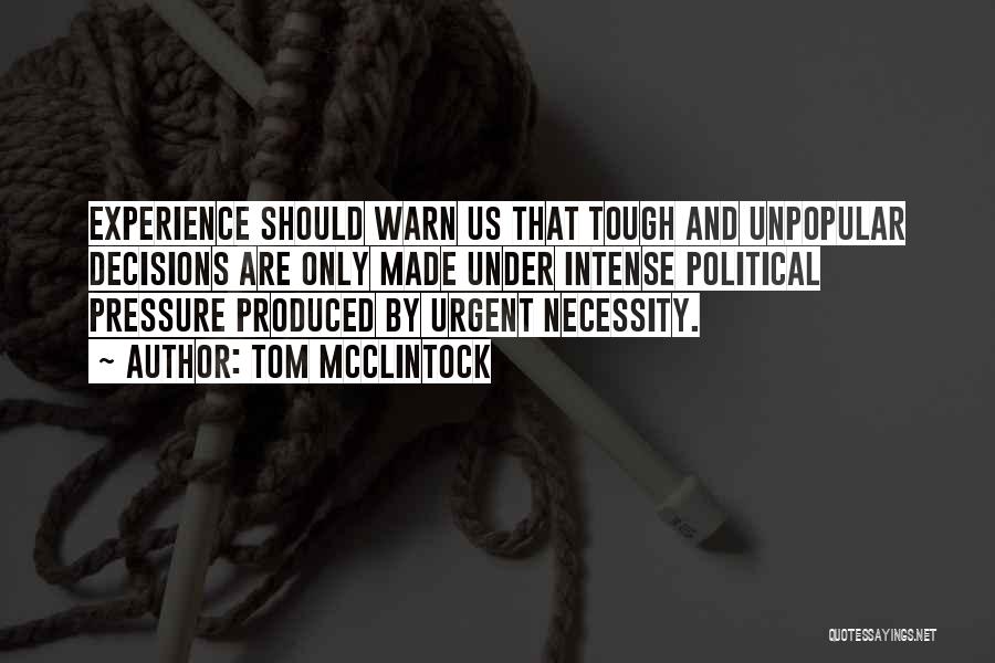 Tom McClintock Quotes: Experience Should Warn Us That Tough And Unpopular Decisions Are Only Made Under Intense Political Pressure Produced By Urgent Necessity.