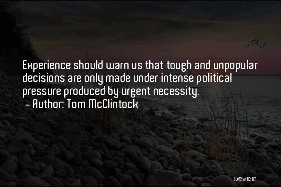 Tom McClintock Quotes: Experience Should Warn Us That Tough And Unpopular Decisions Are Only Made Under Intense Political Pressure Produced By Urgent Necessity.