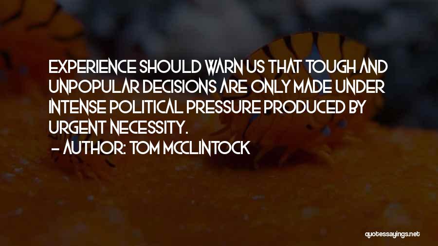 Tom McClintock Quotes: Experience Should Warn Us That Tough And Unpopular Decisions Are Only Made Under Intense Political Pressure Produced By Urgent Necessity.