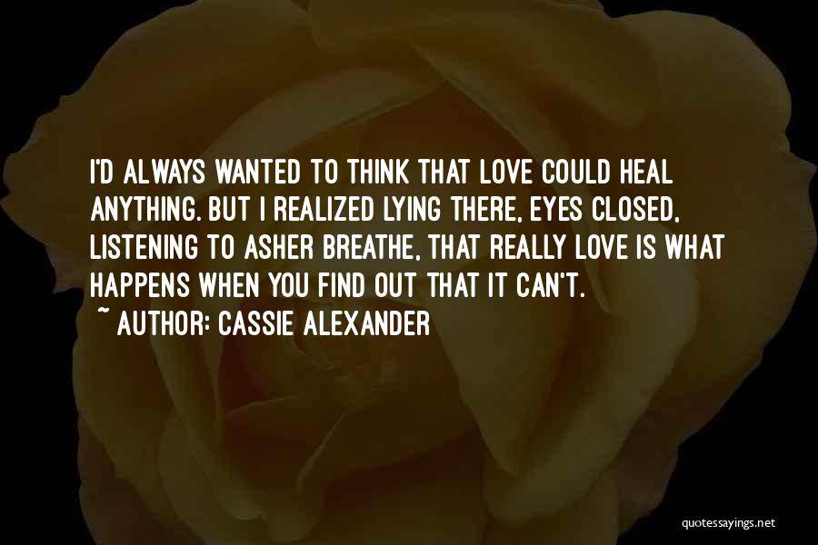 Cassie Alexander Quotes: I'd Always Wanted To Think That Love Could Heal Anything. But I Realized Lying There, Eyes Closed, Listening To Asher