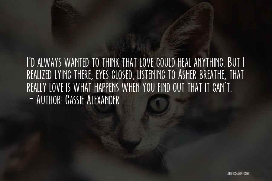 Cassie Alexander Quotes: I'd Always Wanted To Think That Love Could Heal Anything. But I Realized Lying There, Eyes Closed, Listening To Asher