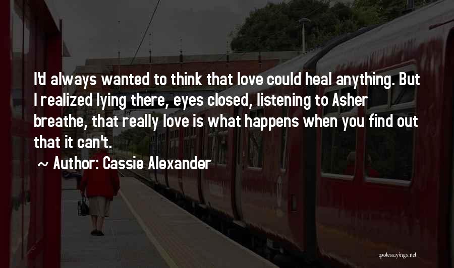 Cassie Alexander Quotes: I'd Always Wanted To Think That Love Could Heal Anything. But I Realized Lying There, Eyes Closed, Listening To Asher