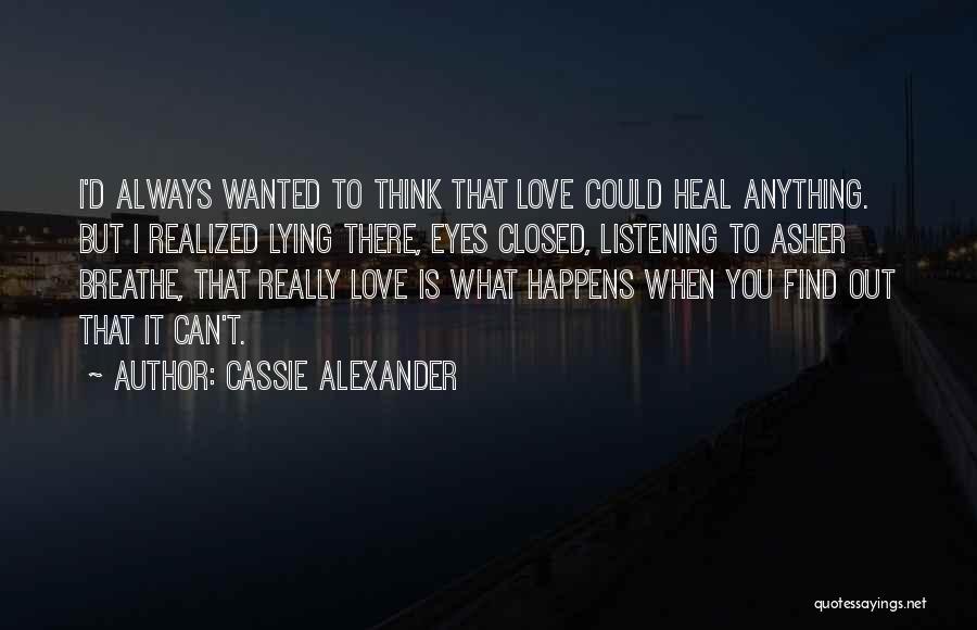 Cassie Alexander Quotes: I'd Always Wanted To Think That Love Could Heal Anything. But I Realized Lying There, Eyes Closed, Listening To Asher