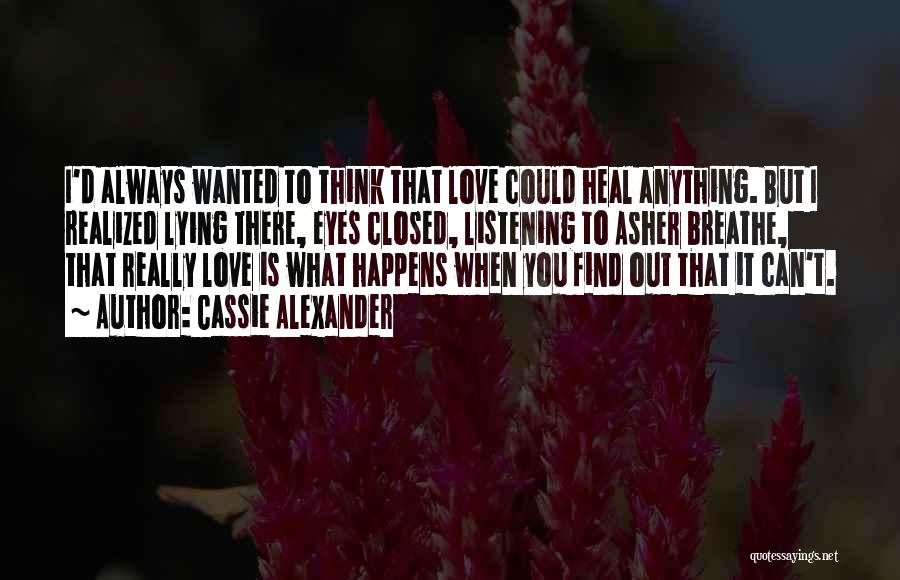 Cassie Alexander Quotes: I'd Always Wanted To Think That Love Could Heal Anything. But I Realized Lying There, Eyes Closed, Listening To Asher