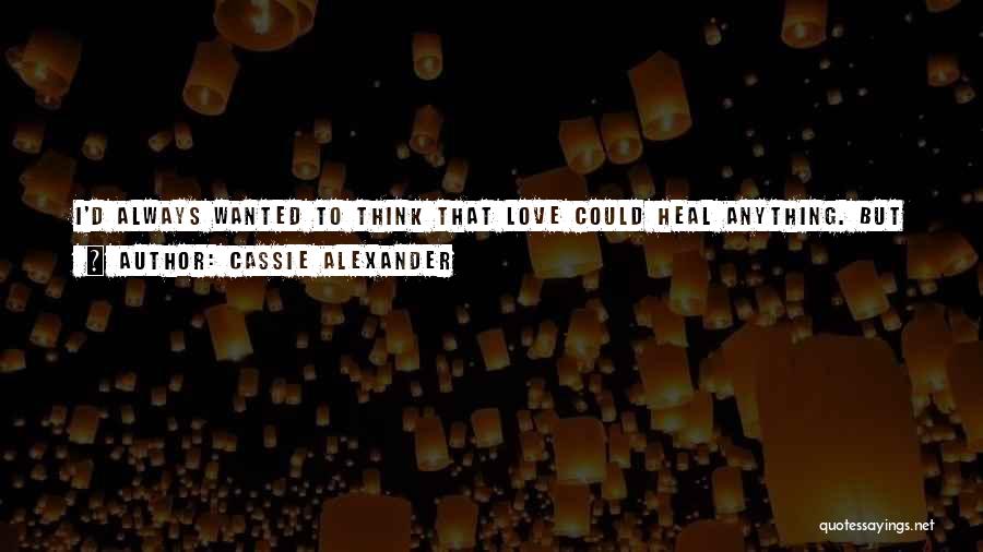 Cassie Alexander Quotes: I'd Always Wanted To Think That Love Could Heal Anything. But I Realized Lying There, Eyes Closed, Listening To Asher