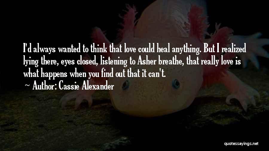 Cassie Alexander Quotes: I'd Always Wanted To Think That Love Could Heal Anything. But I Realized Lying There, Eyes Closed, Listening To Asher