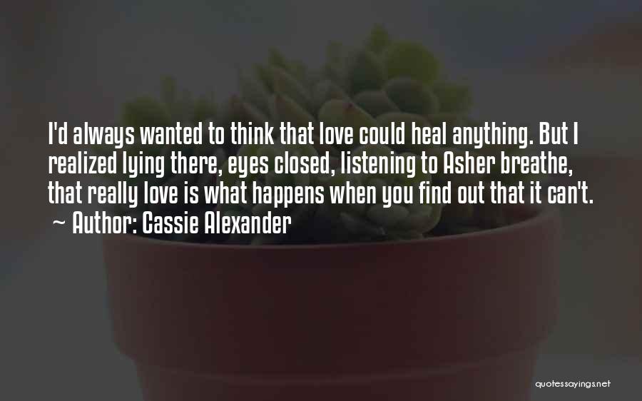 Cassie Alexander Quotes: I'd Always Wanted To Think That Love Could Heal Anything. But I Realized Lying There, Eyes Closed, Listening To Asher