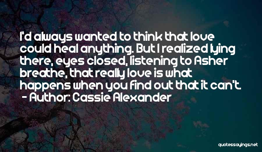 Cassie Alexander Quotes: I'd Always Wanted To Think That Love Could Heal Anything. But I Realized Lying There, Eyes Closed, Listening To Asher