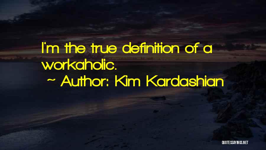 Kim Kardashian Quotes: I'm The True Definition Of A Workaholic.