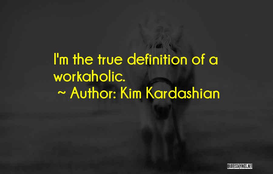 Kim Kardashian Quotes: I'm The True Definition Of A Workaholic.