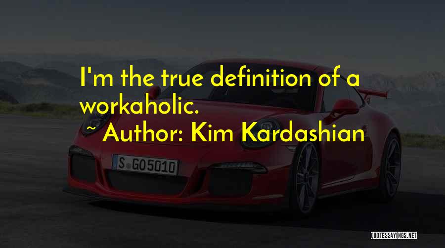 Kim Kardashian Quotes: I'm The True Definition Of A Workaholic.