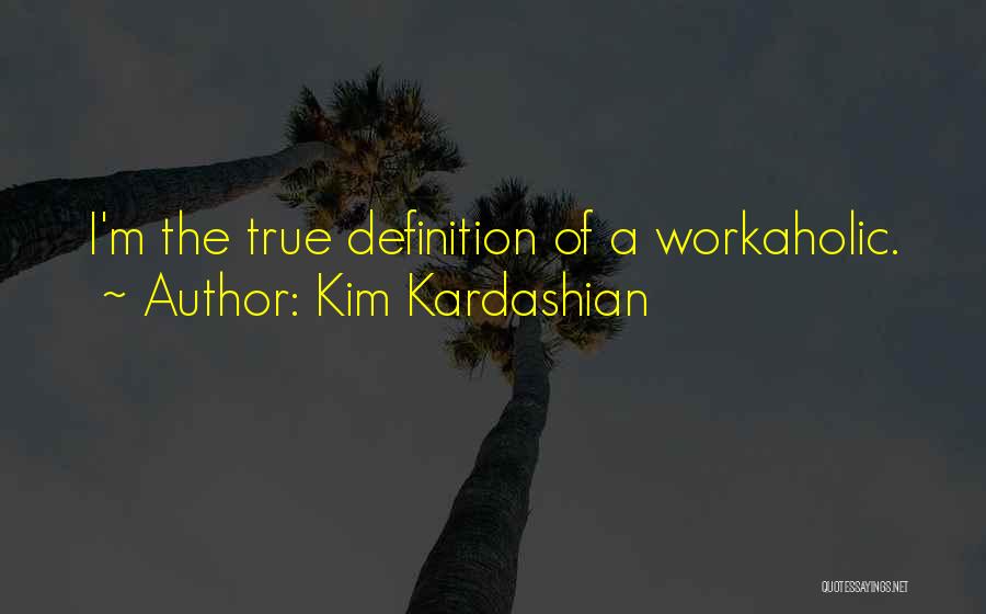 Kim Kardashian Quotes: I'm The True Definition Of A Workaholic.