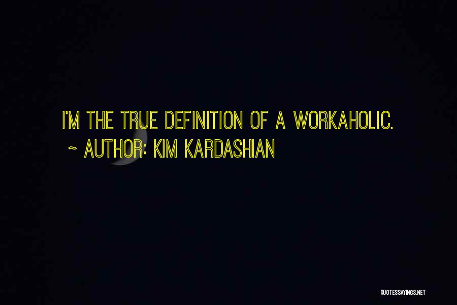 Kim Kardashian Quotes: I'm The True Definition Of A Workaholic.