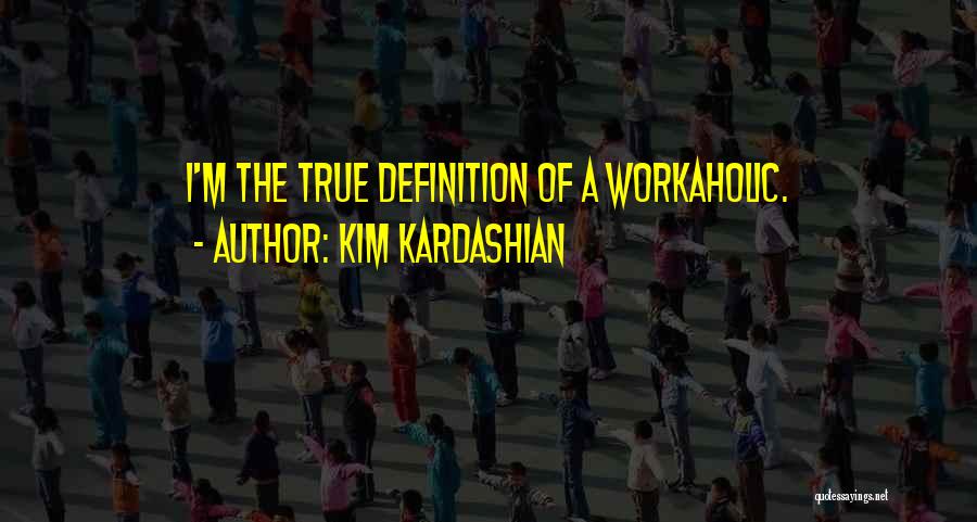 Kim Kardashian Quotes: I'm The True Definition Of A Workaholic.