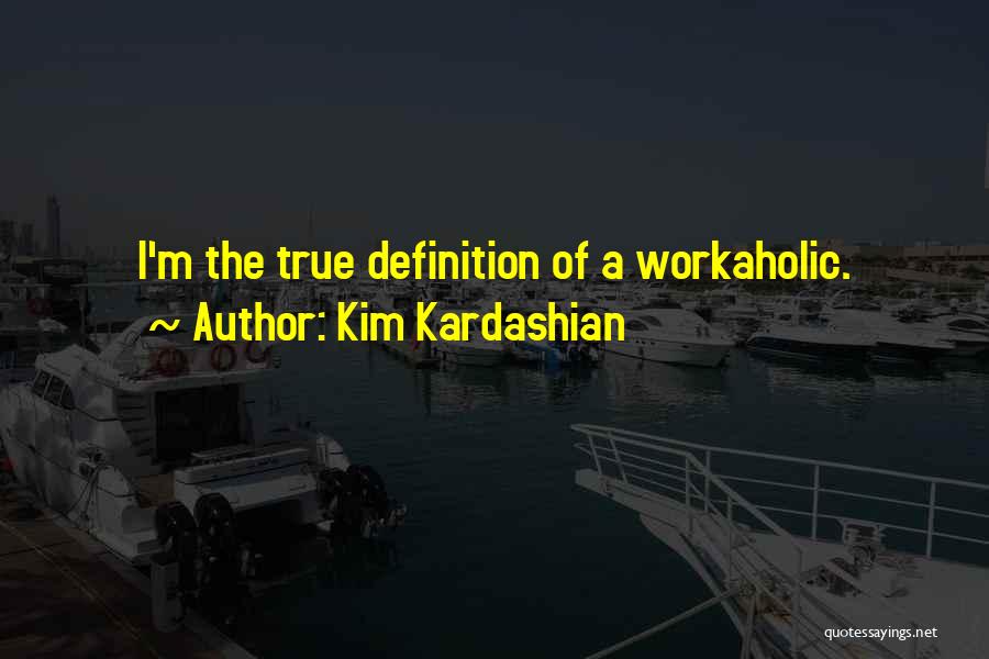 Kim Kardashian Quotes: I'm The True Definition Of A Workaholic.