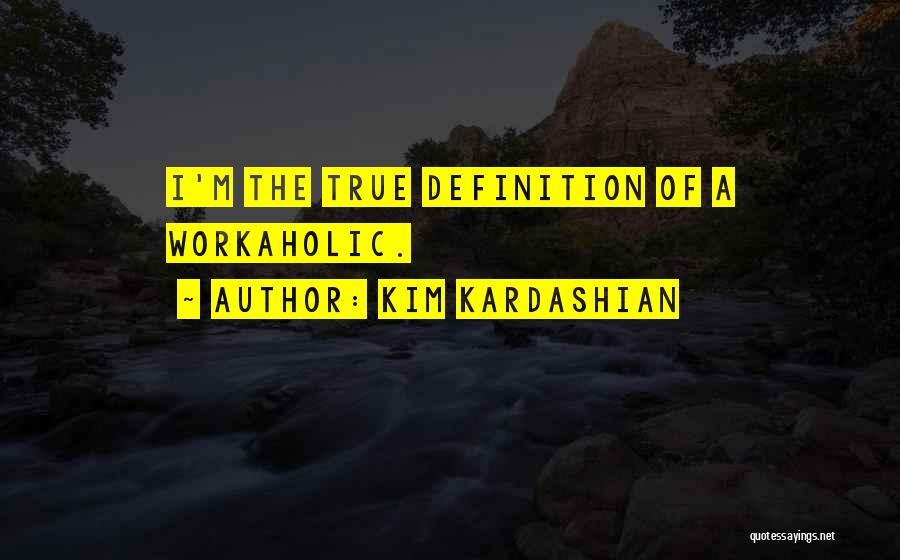 Kim Kardashian Quotes: I'm The True Definition Of A Workaholic.