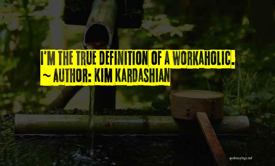 Kim Kardashian Quotes: I'm The True Definition Of A Workaholic.