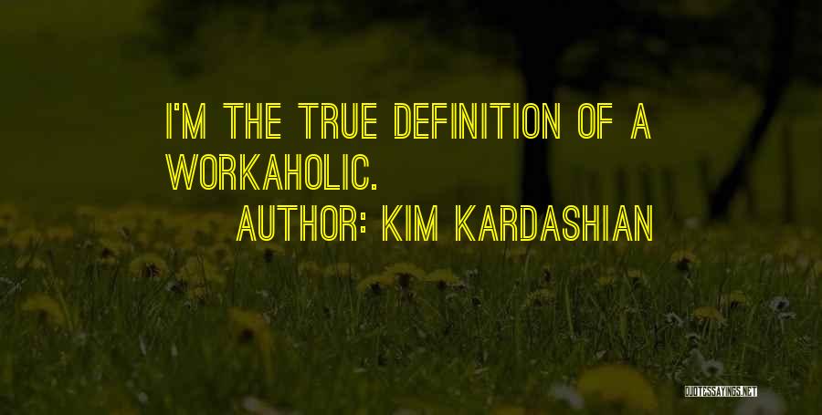 Kim Kardashian Quotes: I'm The True Definition Of A Workaholic.