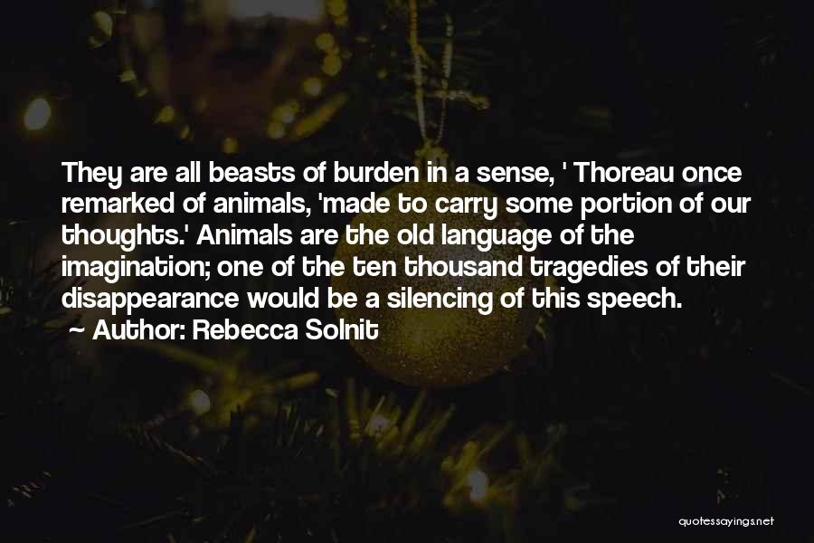 Rebecca Solnit Quotes: They Are All Beasts Of Burden In A Sense, ' Thoreau Once Remarked Of Animals, 'made To Carry Some Portion