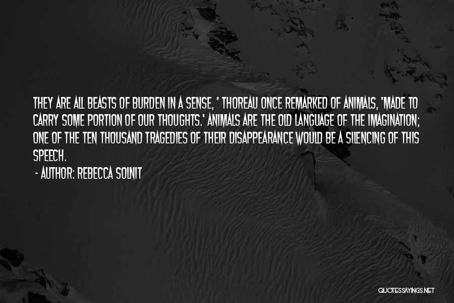 Rebecca Solnit Quotes: They Are All Beasts Of Burden In A Sense, ' Thoreau Once Remarked Of Animals, 'made To Carry Some Portion