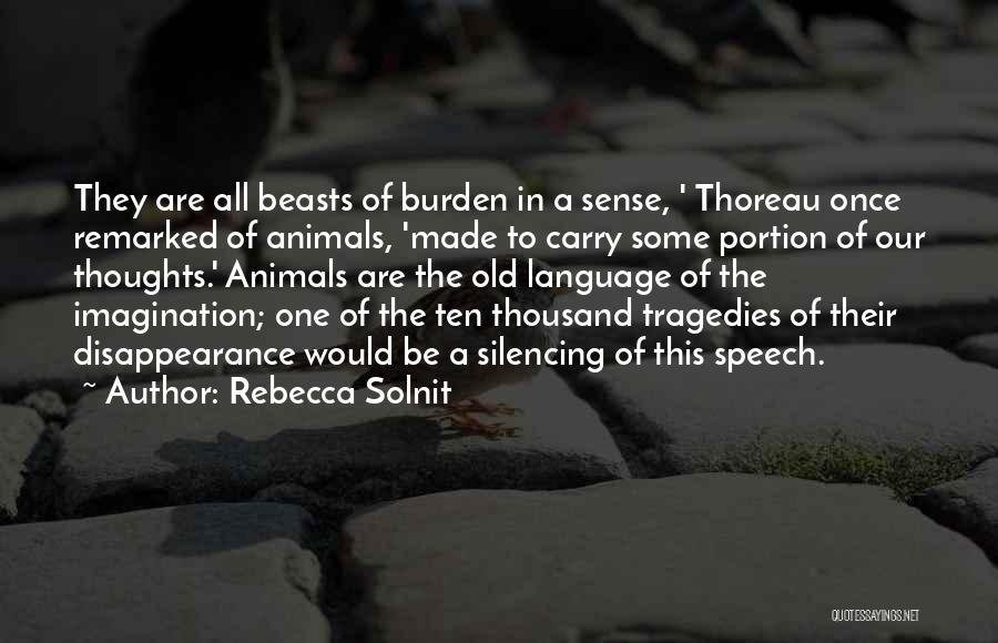 Rebecca Solnit Quotes: They Are All Beasts Of Burden In A Sense, ' Thoreau Once Remarked Of Animals, 'made To Carry Some Portion