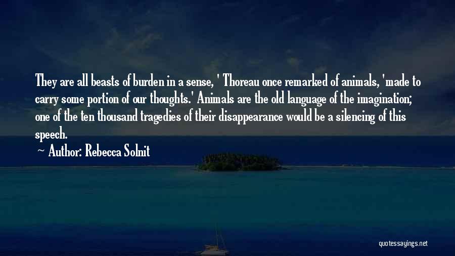 Rebecca Solnit Quotes: They Are All Beasts Of Burden In A Sense, ' Thoreau Once Remarked Of Animals, 'made To Carry Some Portion