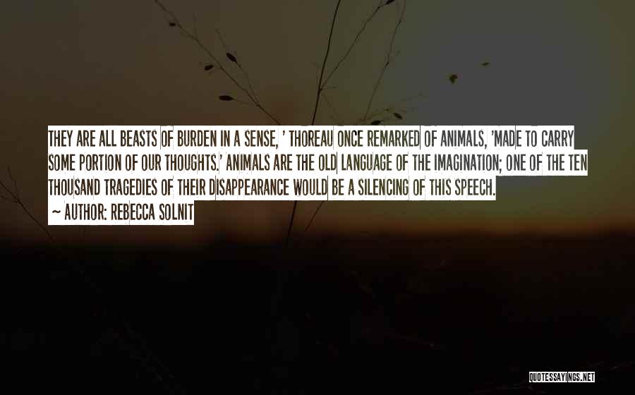Rebecca Solnit Quotes: They Are All Beasts Of Burden In A Sense, ' Thoreau Once Remarked Of Animals, 'made To Carry Some Portion