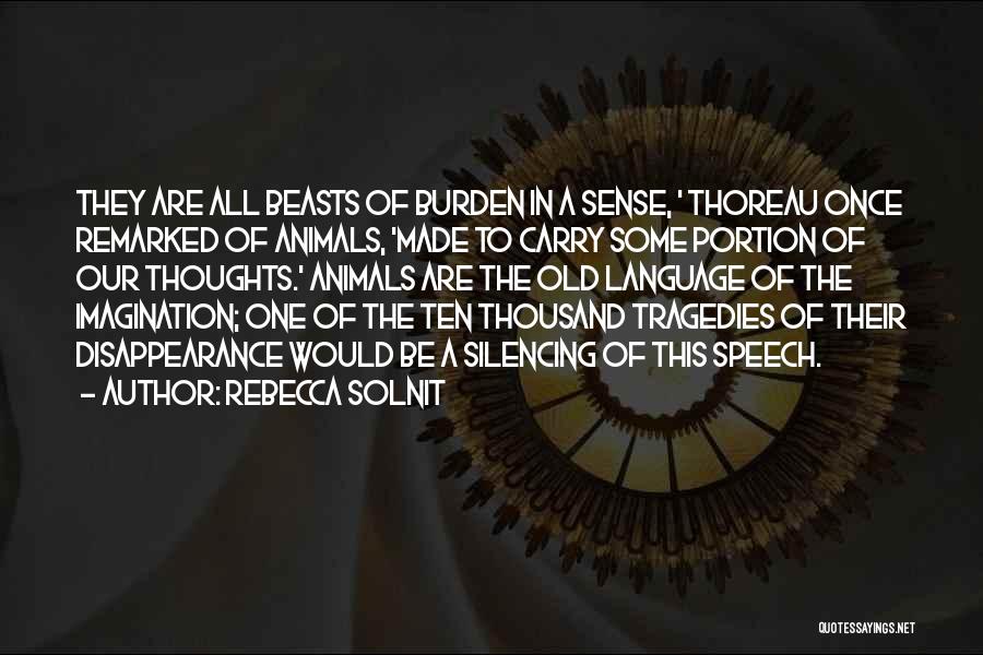 Rebecca Solnit Quotes: They Are All Beasts Of Burden In A Sense, ' Thoreau Once Remarked Of Animals, 'made To Carry Some Portion