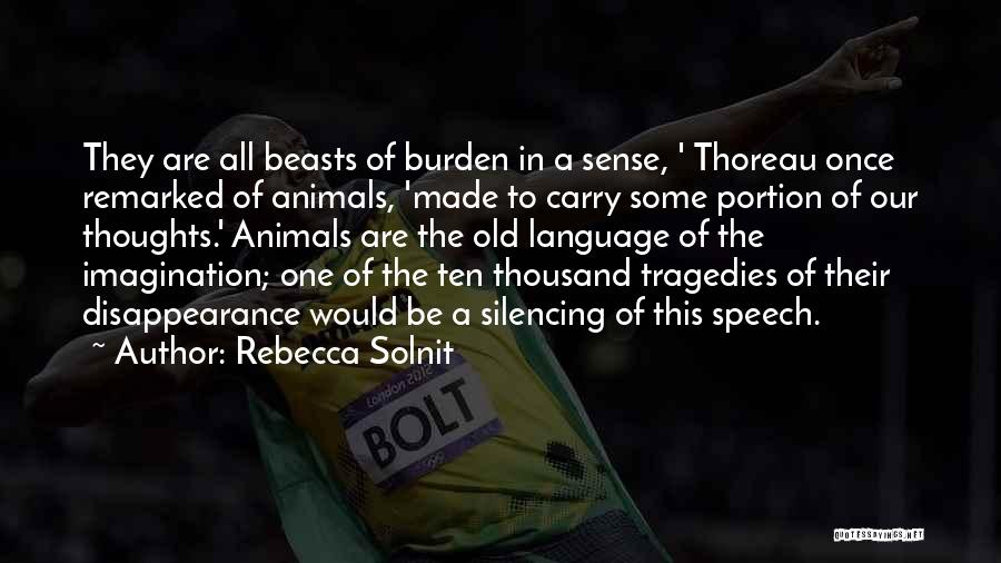 Rebecca Solnit Quotes: They Are All Beasts Of Burden In A Sense, ' Thoreau Once Remarked Of Animals, 'made To Carry Some Portion