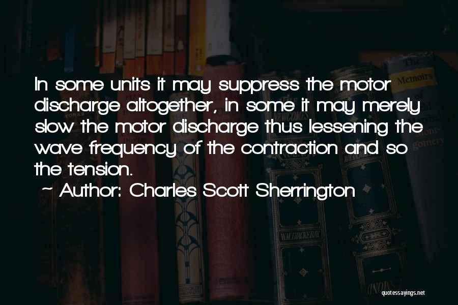 Charles Scott Sherrington Quotes: In Some Units It May Suppress The Motor Discharge Altogether, In Some It May Merely Slow The Motor Discharge Thus