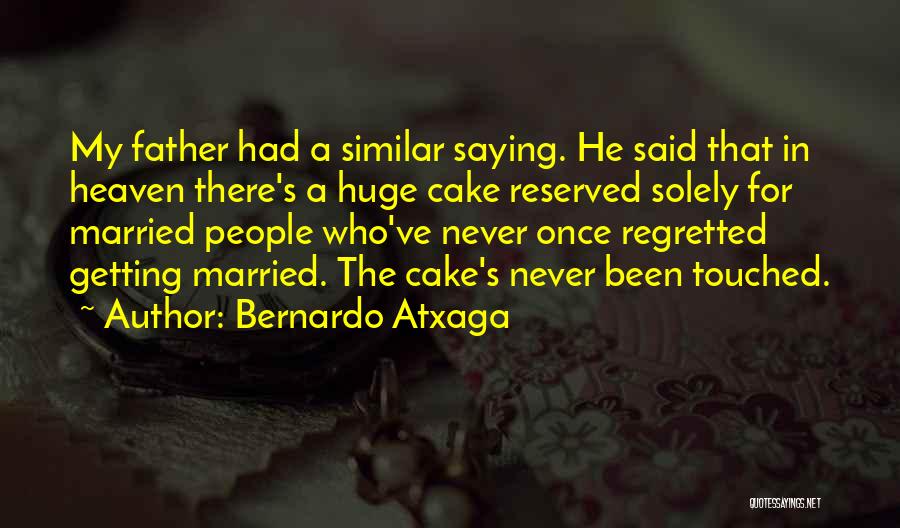 Bernardo Atxaga Quotes: My Father Had A Similar Saying. He Said That In Heaven There's A Huge Cake Reserved Solely For Married People