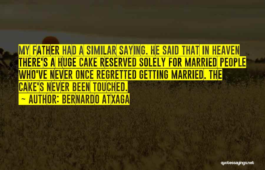 Bernardo Atxaga Quotes: My Father Had A Similar Saying. He Said That In Heaven There's A Huge Cake Reserved Solely For Married People