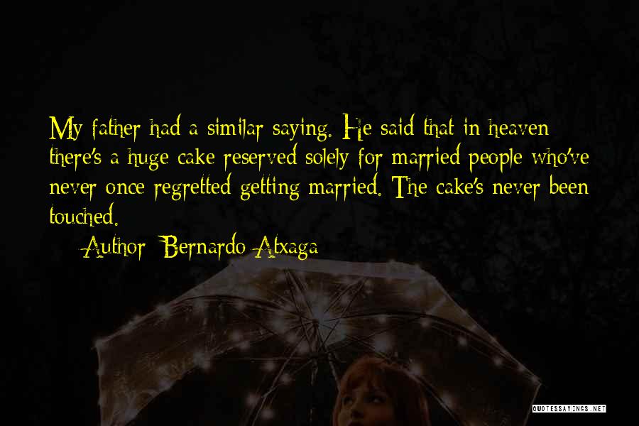 Bernardo Atxaga Quotes: My Father Had A Similar Saying. He Said That In Heaven There's A Huge Cake Reserved Solely For Married People