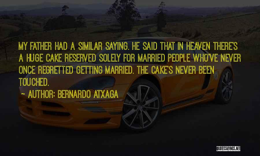 Bernardo Atxaga Quotes: My Father Had A Similar Saying. He Said That In Heaven There's A Huge Cake Reserved Solely For Married People