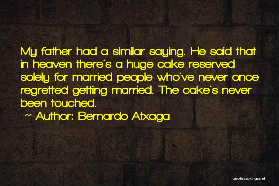 Bernardo Atxaga Quotes: My Father Had A Similar Saying. He Said That In Heaven There's A Huge Cake Reserved Solely For Married People