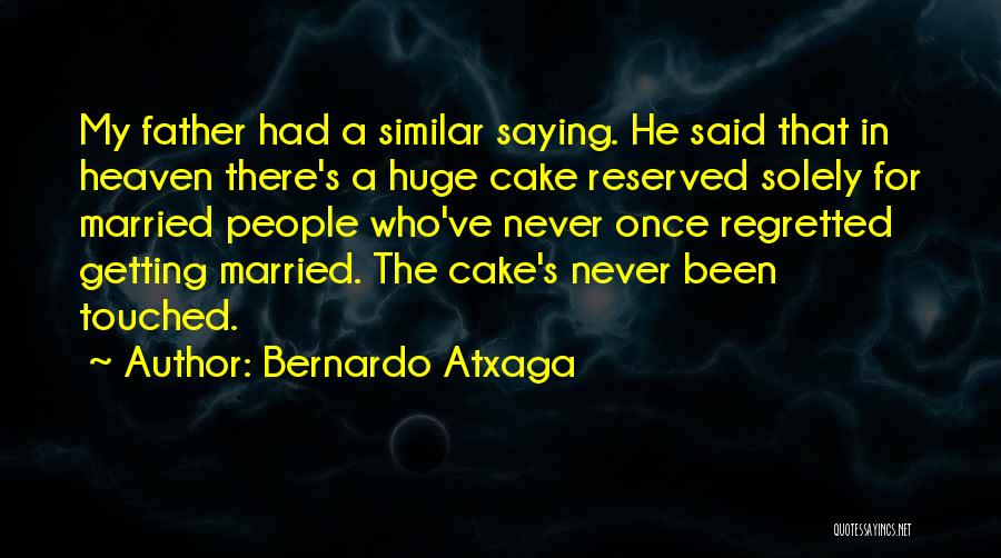 Bernardo Atxaga Quotes: My Father Had A Similar Saying. He Said That In Heaven There's A Huge Cake Reserved Solely For Married People