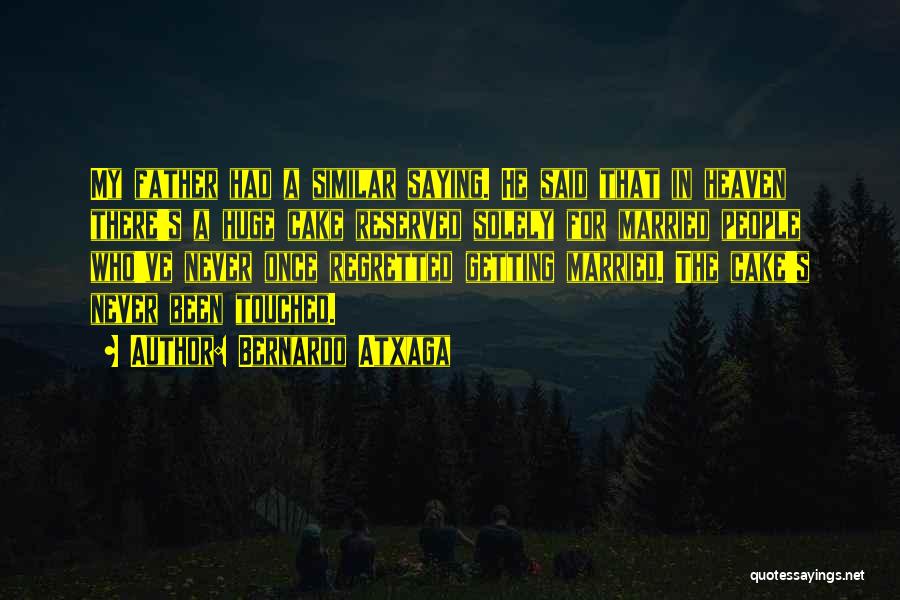 Bernardo Atxaga Quotes: My Father Had A Similar Saying. He Said That In Heaven There's A Huge Cake Reserved Solely For Married People