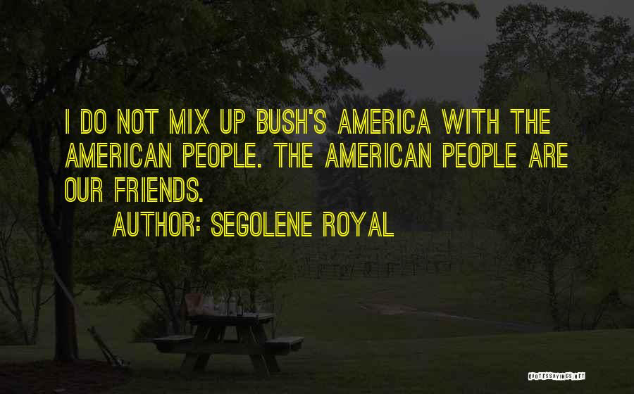 Segolene Royal Quotes: I Do Not Mix Up Bush's America With The American People. The American People Are Our Friends.