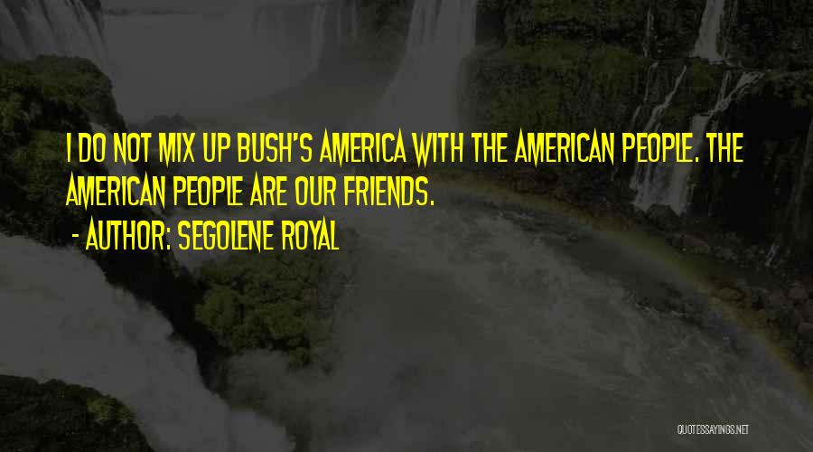 Segolene Royal Quotes: I Do Not Mix Up Bush's America With The American People. The American People Are Our Friends.