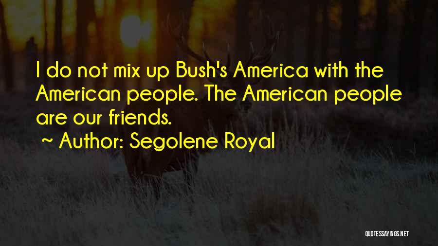 Segolene Royal Quotes: I Do Not Mix Up Bush's America With The American People. The American People Are Our Friends.