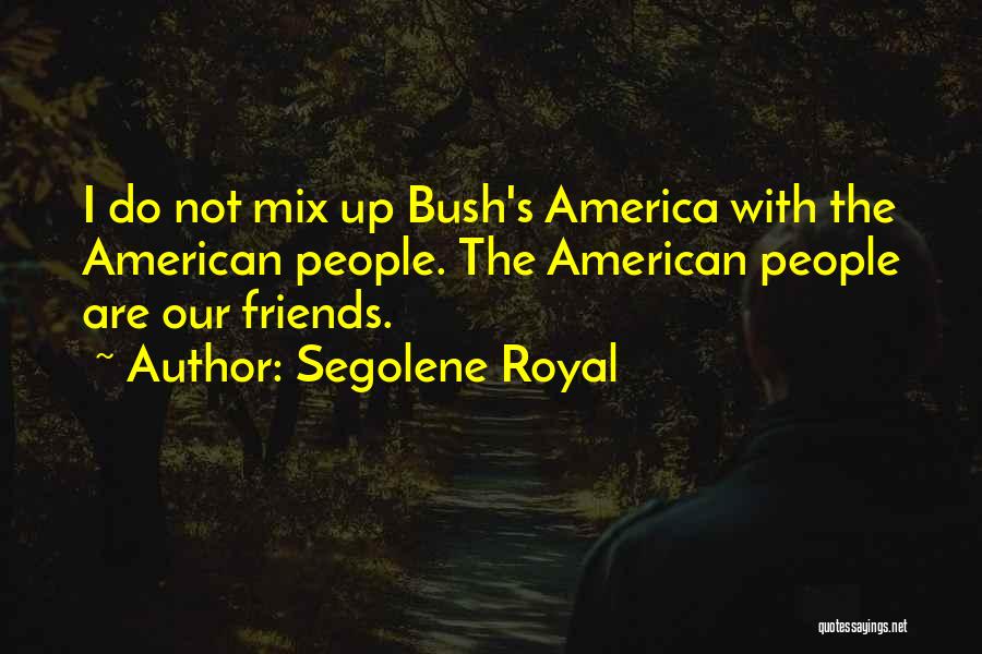 Segolene Royal Quotes: I Do Not Mix Up Bush's America With The American People. The American People Are Our Friends.