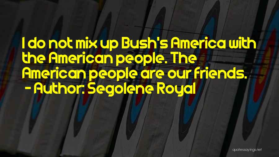 Segolene Royal Quotes: I Do Not Mix Up Bush's America With The American People. The American People Are Our Friends.