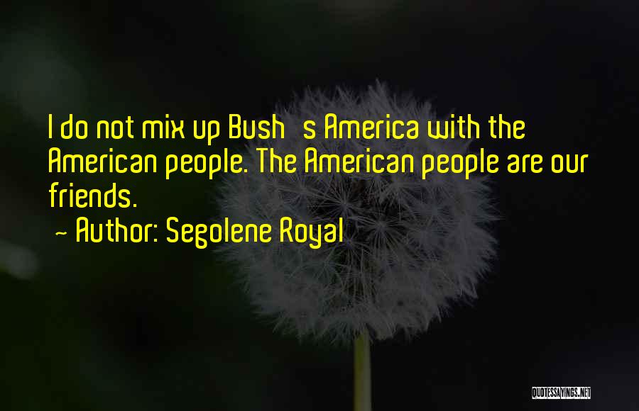 Segolene Royal Quotes: I Do Not Mix Up Bush's America With The American People. The American People Are Our Friends.