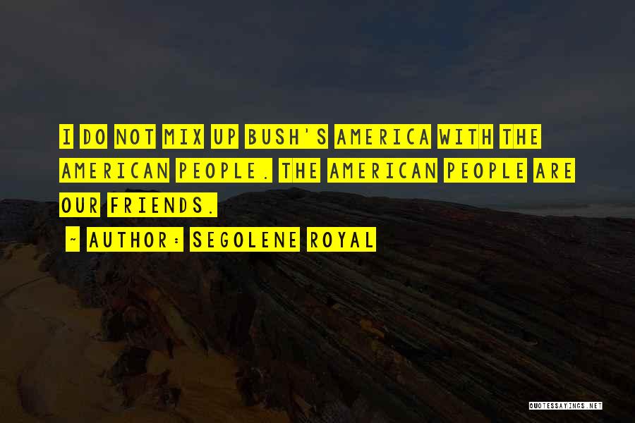 Segolene Royal Quotes: I Do Not Mix Up Bush's America With The American People. The American People Are Our Friends.