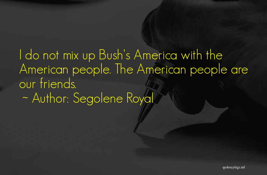 Segolene Royal Quotes: I Do Not Mix Up Bush's America With The American People. The American People Are Our Friends.