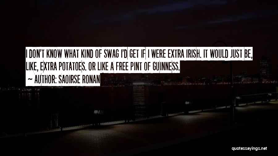 Saoirse Ronan Quotes: I Don't Know What Kind Of Swag I'd Get If I Were Extra Irish. It Would Just Be, Like, Extra