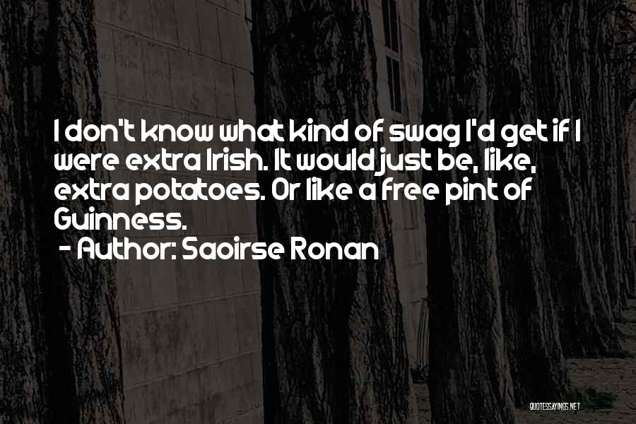 Saoirse Ronan Quotes: I Don't Know What Kind Of Swag I'd Get If I Were Extra Irish. It Would Just Be, Like, Extra