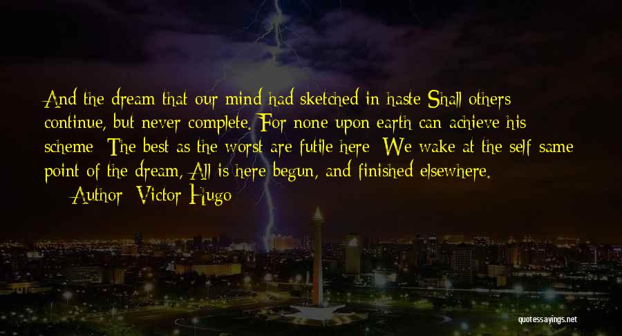 Victor Hugo Quotes: And The Dream That Our Mind Had Sketched In Haste Shall Others Continue, But Never Complete. For None Upon Earth