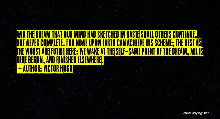 Victor Hugo Quotes: And The Dream That Our Mind Had Sketched In Haste Shall Others Continue, But Never Complete. For None Upon Earth