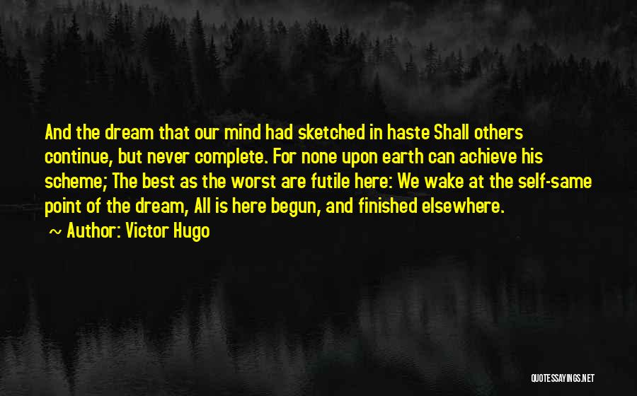 Victor Hugo Quotes: And The Dream That Our Mind Had Sketched In Haste Shall Others Continue, But Never Complete. For None Upon Earth